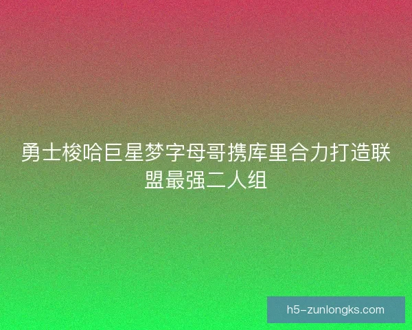 勇士梭哈巨星梦字母哥携库里合力打造联盟最强二人组