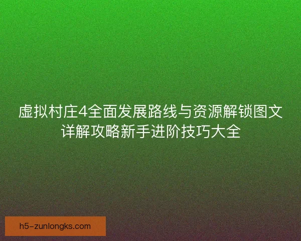 虚拟村庄4全面发展路线与资源解锁图文详解攻略新手进阶技巧大全